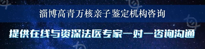 淄博高青万核亲子鉴定机构咨询